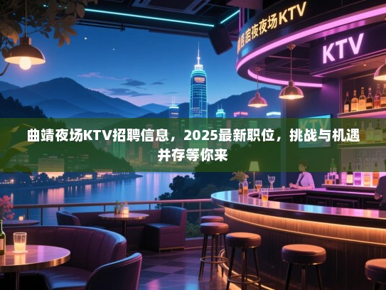 曲靖夜场KTV招聘信息,2025最新职位,挑战与机遇并存等你来 曲靖夜场KTV招聘信息,2025最新职位,挑战与机遇并存等你来