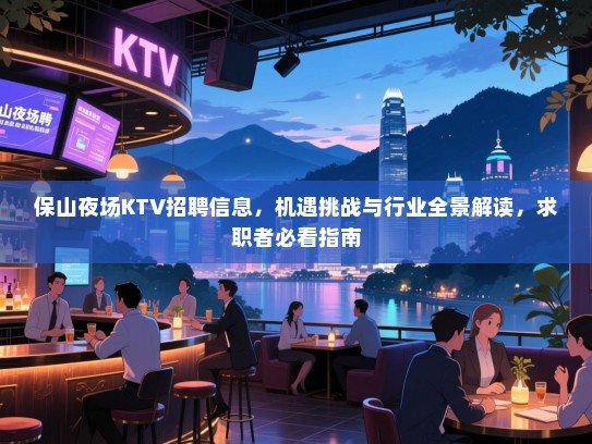 保山夜场KTV招聘信息,机遇挑战与行业全景解读,求职者必看指南 保山夜场KTV招聘信息,机遇挑战与行业全景解读,求职者必看指南