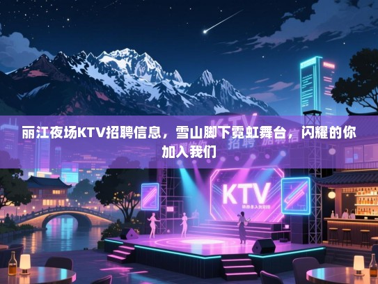 丽江夜场KTV招聘信息,雪山脚下霓虹舞台,闪耀的你加入我们 丽江夜场KTV招聘信息,雪山脚下霓虹舞台,闪耀的你加入我们