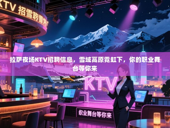 拉萨夜场KTV招聘信息,雪域高原霓虹下,你的职业舞台等你来 拉萨夜场KTV招聘信息,雪域高原霓虹下,你的职业舞台等你来