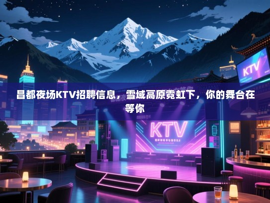 昌都夜场KTV招聘信息,雪域高原霓虹下,你的舞台在等你 昌都夜场KTV招聘信息,雪域高原霓虹下,你的舞台在等你