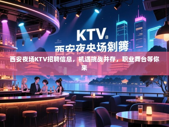 西安夜场KTV招聘信息，机遇挑战并存，职业舞台等你来