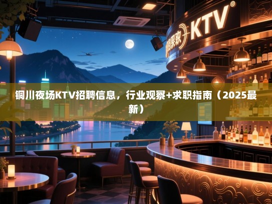 铜川夜场KTV招聘信息,行业观察+求职指南(2025最新) 铜川夜场KTV招聘信息,行业观察+求职指南(2025最新)