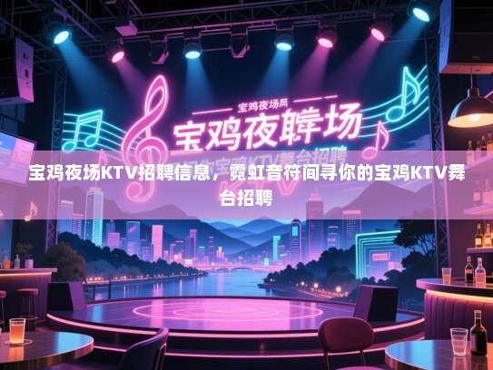 宝鸡夜场KTV招聘信息,霓虹音符间寻你的宝鸡KTV舞台招聘 宝鸡夜场KTV招聘信息,霓虹音符间寻你的宝鸡KTV舞台招聘