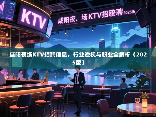 咸阳夜场KTV招聘信息,行业透视与职业全解析(2025版) 咸阳夜场KTV招聘信息,行业透视与职业全解析(2025版)