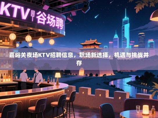 嘉峪关夜场KTV招聘信息,职场新选择,机遇与挑战并存 嘉峪关夜场KTV招聘信息,职场新选择,机遇与挑战并存