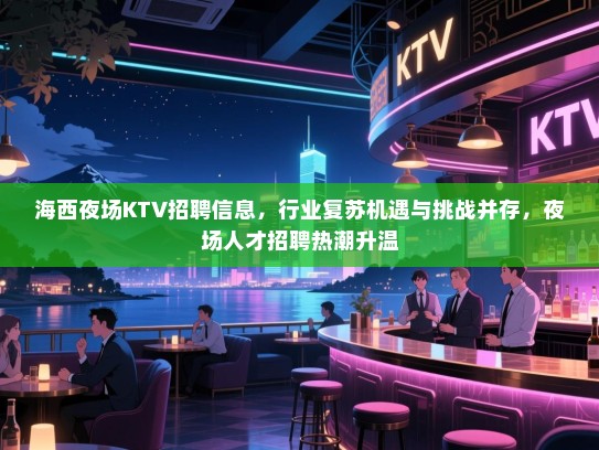 海西夜场KTV招聘信息,行业复苏机遇与挑战并存,夜场人才招聘热潮升温 海西夜场KTV招聘信息,行业复苏机遇与挑战并存,夜场人才招聘热潮升温