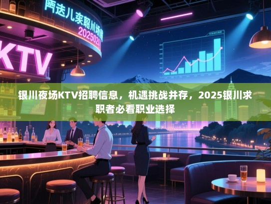 银川夜场KTV招聘信息,机遇挑战并存,2025银川求职者必看职业选择 银川夜场KTV招聘信息,机遇挑战并存,2025银川求职者必看职业选择