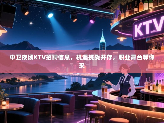 中卫夜场KTV招聘信息,机遇挑战并存,职业舞台等你来 中卫夜场KTV招聘信息,机遇挑战并存,职业舞台等你来