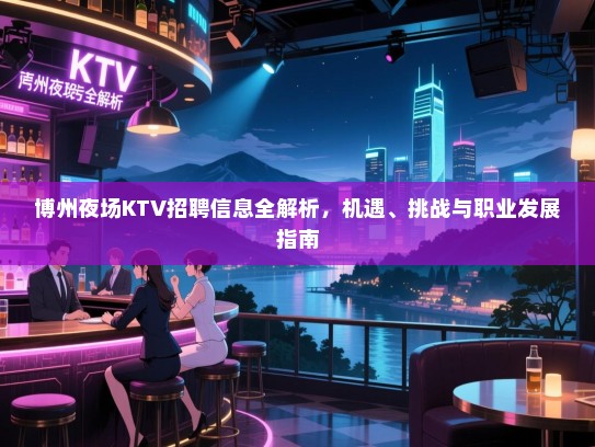 博州夜场KTV招聘信息全解析,机遇、挑战与职业发展指南 博州夜场KTV招聘信息全解析,机遇、挑战与职业发展指南