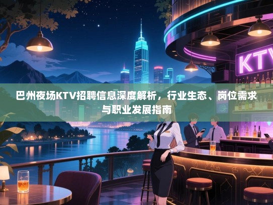 巴州夜场KTV招聘信息深度解析，行业生态、岗位需求与职业发展指南