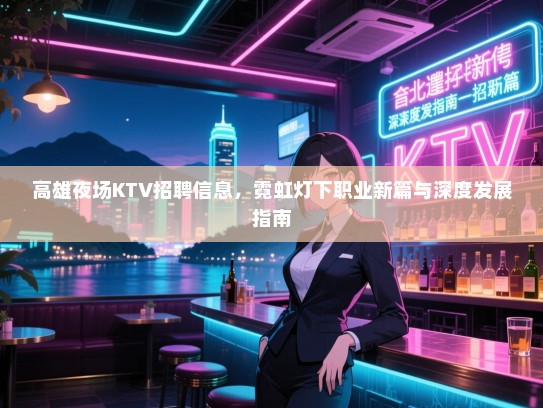 高雄夜场KTV招聘信息,霓虹灯下职业新篇与深度发展指南 高雄夜场KTV招聘信息,霓虹灯下职业新篇与深度发展指南