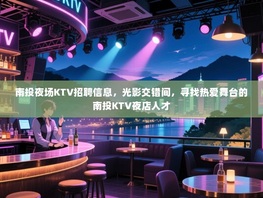 南投夜场KTV招聘信息，光影交错间，寻找热爱舞台的南投KTV夜店人才
