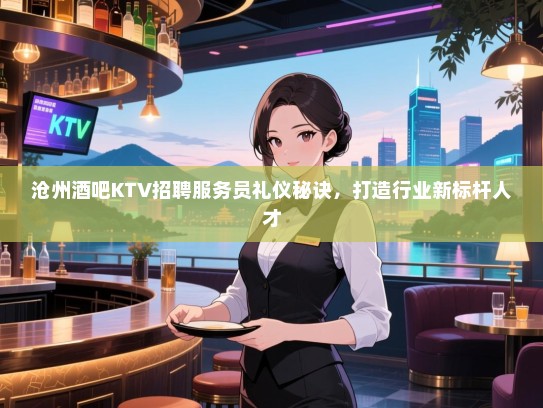 沧州酒吧KTV招聘服务员礼仪秘诀,打造行业新标杆人才 沧州酒吧KTV招聘服务员礼仪秘诀,打造行业新标杆人才