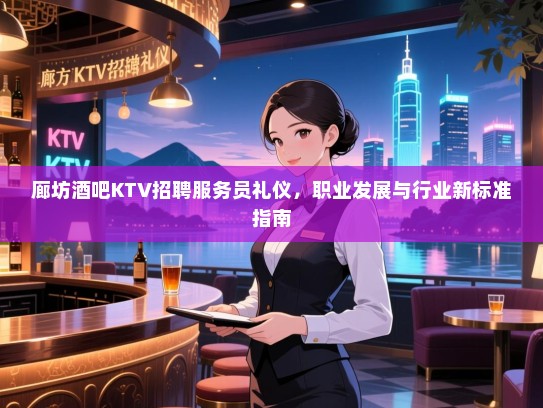 廊坊酒吧KTV招聘服务员礼仪，职业发展与行业新标准指南
