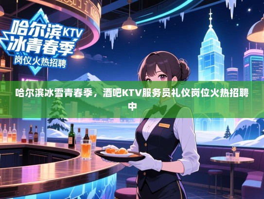 哈尔滨冰雪青春季,酒吧KTV服务员礼仪岗位火热招聘中 哈尔滨冰雪青春季,酒吧KTV服务员礼仪岗位火热招聘中