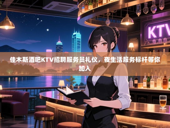 佳木斯酒吧KTV招聘服务员礼仪,夜生活服务标杆等你加入 佳木斯酒吧KTV招聘服务员礼仪,夜生活服务标杆等你加入