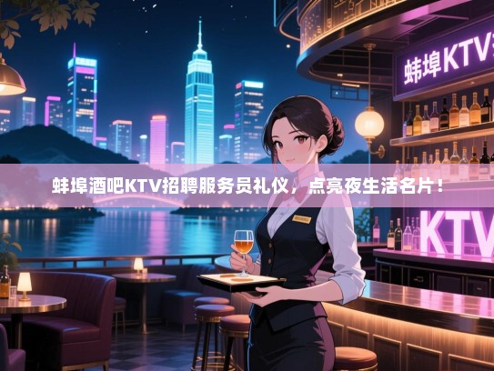 蚌埠酒吧KTV招聘服务员礼仪,点亮夜生活名片! 蚌埠酒吧KTV招聘服务员礼仪,点亮夜生活名片!