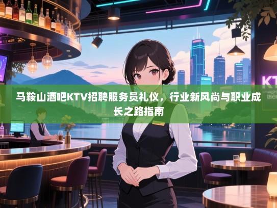 马鞍山酒吧KTV招聘服务员礼仪,行业新风尚与职业成长之路指南 马鞍山酒吧KTV招聘服务员礼仪,行业新风尚与职业成长之路指南