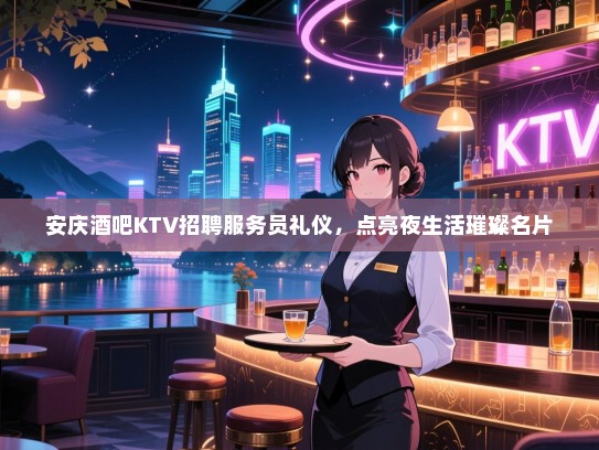 安庆酒吧KTV招聘服务员礼仪，点亮夜生活璀璨名片