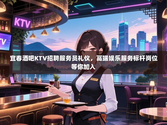 宜春酒吧KTV招聘服务员礼仪,高端娱乐服务标杆岗位等你加入 宜春酒吧KTV招聘服务员礼仪,高端娱乐服务标杆岗位等你加入