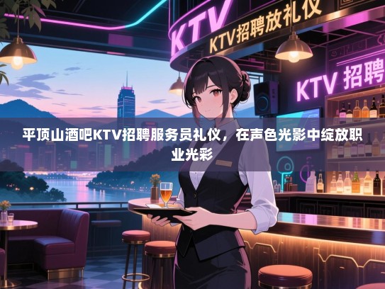 平顶山酒吧KTV招聘服务员礼仪,在声色光影中绽放职业光彩 平顶山酒吧KTV招聘服务员礼仪,在声色光影中绽放职业光彩