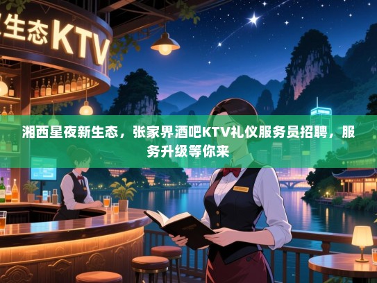 湘西星夜新生态,张家界酒吧KTV礼仪服务员招聘,服务升级等你来 湘西星夜新生态,张家界酒吧KTV礼仪服务员招聘,服务升级等你来