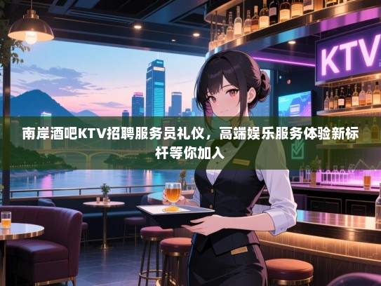 南岸酒吧KTV招聘服务员礼仪,高端娱乐服务体验新标杆等你加入 南岸酒吧KTV招聘服务员礼仪,高端娱乐服务体验新标杆等你加入