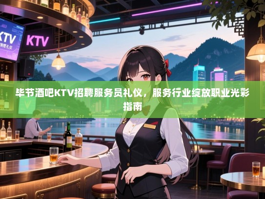 毕节酒吧KTV招聘服务员礼仪,服务行业绽放职业光彩指南 毕节酒吧KTV招聘服务员礼仪,服务行业绽放职业光彩指南