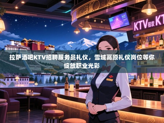 拉萨酒吧KTV招聘服务员礼仪,雪域高原礼仪岗位等你绽放职业光彩 拉萨酒吧KTV招聘服务员礼仪,雪域高原礼仪岗位等你绽放职业光彩