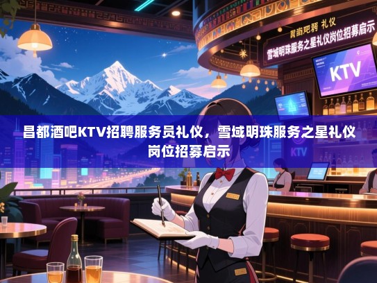 昌都酒吧KTV招聘服务员礼仪,雪域明珠服务之星礼仪岗位招募启示 昌都酒吧KTV招聘服务员礼仪,雪域明珠服务之星礼仪岗位招募启示