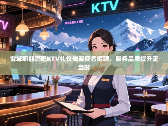 雪域那曲酒吧KTV礼仪微笑使者招聘,服务品质提升正当时 雪域那曲酒吧KTV礼仪微笑使者招聘,服务品质提升正当时