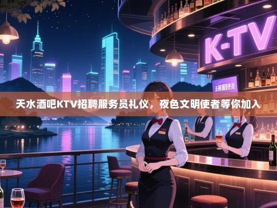 天水酒吧KTV招聘服务员礼仪，夜色文明使者等你加入