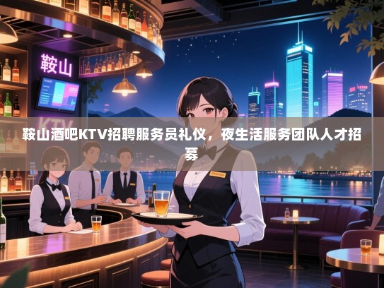 鞍山酒吧KTV招聘服务员礼仪,夜生活服务团队人才招募 鞍山酒吧KTV招聘服务员礼仪,夜生活服务团队人才招募