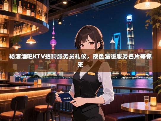 杨浦酒吧KTV招聘服务员礼仪，夜色温暖服务名片等你来