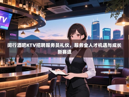 闵行酒吧KTV招聘服务员礼仪，服务业人才机遇与成长新赛道