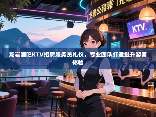 龙岩酒吧KTV招聘服务员礼仪,专业团队打造提升游客体验 龙岩酒吧KTV招聘服务员礼仪,专业团队打造提升游客体验
