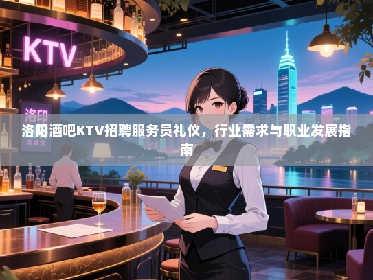洛阳酒吧KTV招聘服务员礼仪，行业需求与职业发展指南