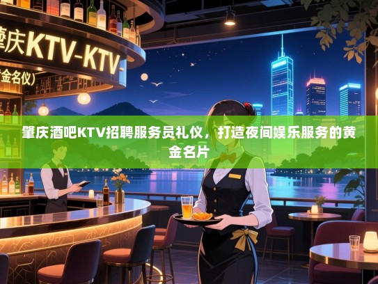 肇庆酒吧KTV招聘服务员礼仪,打造夜间娱乐服务的黄金名片 肇庆酒吧KTV招聘服务员礼仪,打造夜间娱乐服务的黄金名片