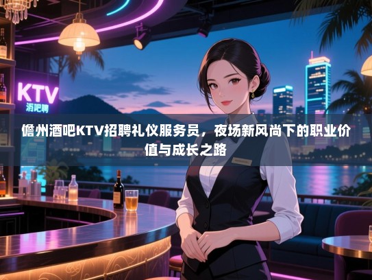 儋州酒吧KTV招聘礼仪服务员,夜场新风尚下的职业价值与成长之路 儋州酒吧KTV招聘礼仪服务员,夜场新风尚下的职业价值与成长之路