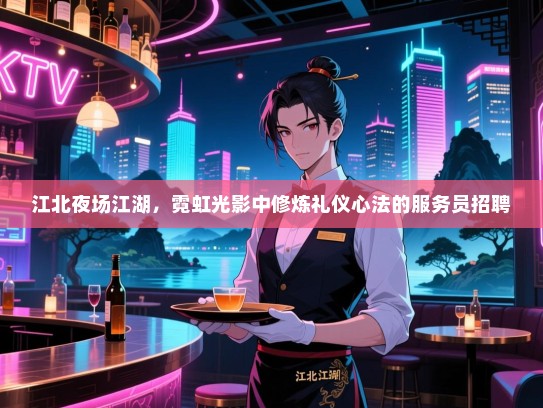 江北夜场江湖,霓虹光影中修炼礼仪心法的服务员招聘 江北夜场江湖,霓虹光影中修炼礼仪心法的服务员招聘