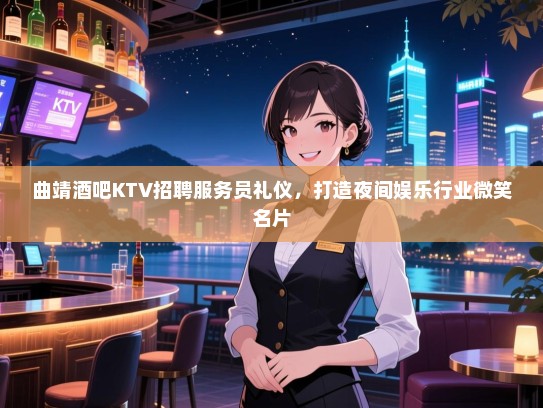 曲靖酒吧KTV招聘服务员礼仪,打造夜间娱乐行业微笑名片 曲靖酒吧KTV招聘服务员礼仪,打造夜间娱乐行业微笑名片