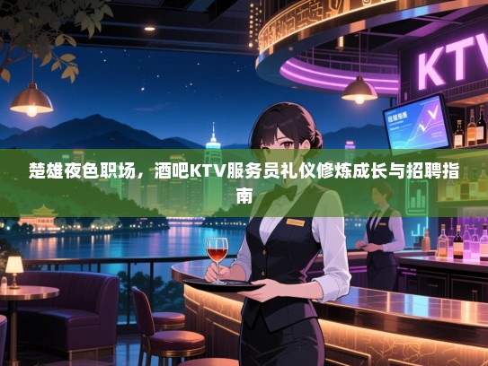 楚雄夜色职场，酒吧KTV服务员礼仪修炼成长与招聘指南