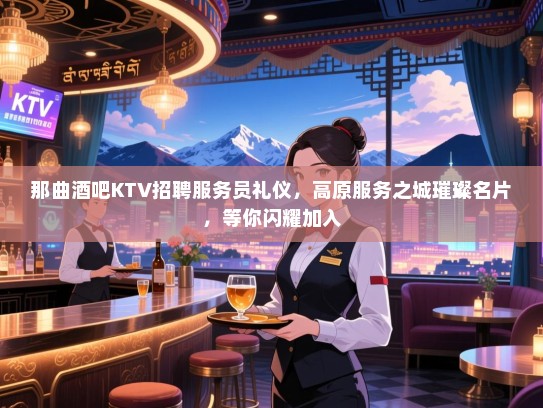 那曲酒吧KTV招聘服务员礼仪,高原服务之城璀璨名片,等你闪耀加入 那曲酒吧KTV招聘服务员礼仪,高原服务之城璀璨名片,等你闪耀加入