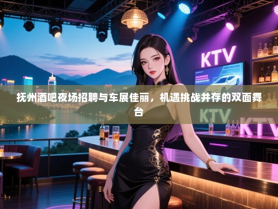 抚州酒吧夜场招聘与车展佳丽,机遇挑战并存的双面舞台 抚州酒吧夜场招聘与车展佳丽,机遇挑战并存的双面舞台