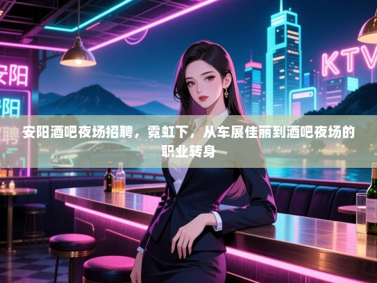 安阳酒吧夜场招聘，霓虹下，从车展佳丽到酒吧夜场的职业转身