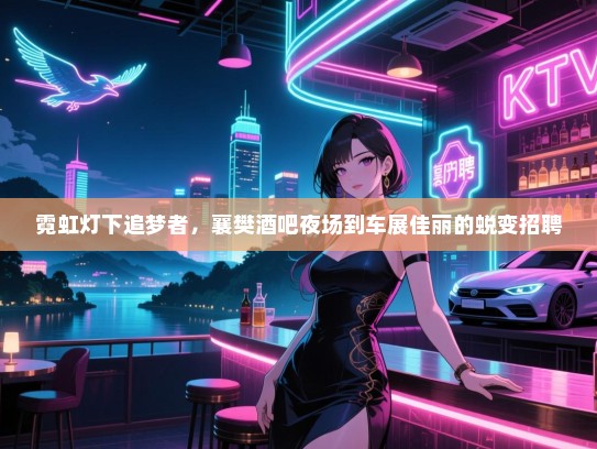 霓虹灯下追梦者,襄樊酒吧夜场到车展佳丽的蜕变招聘 霓虹灯下追梦者,襄樊酒吧夜场到车展佳丽的蜕变招聘