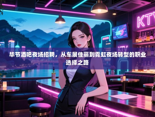 毕节酒吧夜场招聘,从车展佳丽到霓虹夜场转型的职业选择之路 毕节酒吧夜场招聘,从车展佳丽到霓虹夜场转型的职业选择之路