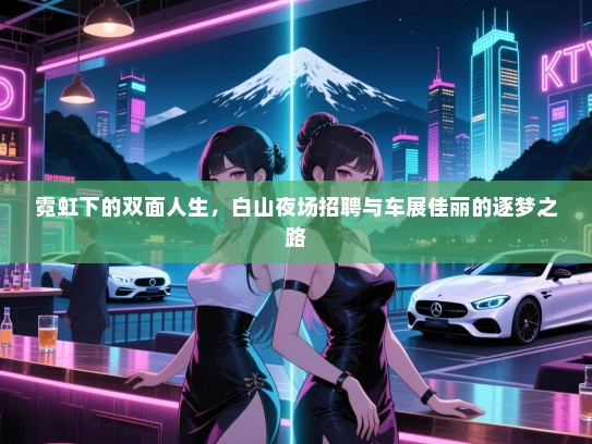 霓虹下的双面人生,白山夜场招聘与车展佳丽的逐梦之路 霓虹下的双面人生,白山夜场招聘与车展佳丽的逐梦之路
