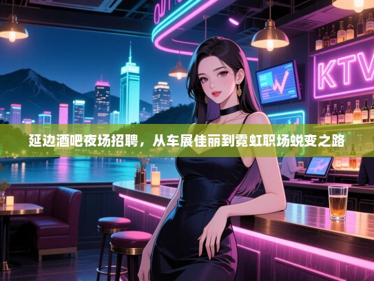 延边酒吧夜场招聘,从车展佳丽到霓虹职场蜕变之路 延边酒吧夜场招聘,从车展佳丽到霓虹职场蜕变之路